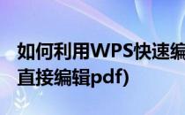 如何利用WPS快速编辑制作PDF文件(wps能直接编辑pdf)