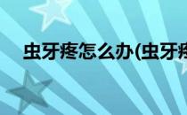 虫牙疼怎么办(虫牙疼怎么办最快最有效)