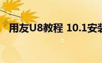 用友U8教程 10.1安装(用友u8v10.0安装)