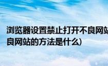 浏览器设置禁止打开不良网站的方法(浏览器设置禁止打开不良网站的方法是什么)