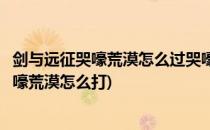 剑与远征哭嚎荒漠怎么过哭嚎荒漠攻略(剑与远征时光之巅哭嚎荒漠怎么打)