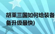 胡莱三国如何给装备升级(胡莱三国如何给装备升级最快)