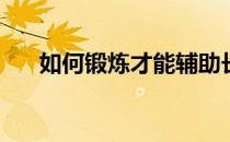 如何锻炼才能辅助长高(怎样辅助长高)
