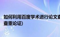 如何利用百度学术进行论文查重(如何利用百度学术进行论文查重论证)