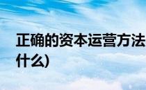正确的资本运营方法(正确的资本运营方法是什么)