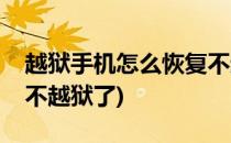 越狱手机怎么恢复不越狱(越狱手机怎么恢复不越狱了)