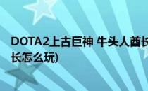 DOTA2上古巨神 牛头人酋长、大牛怎么玩(dota1牛头人酋长怎么玩)