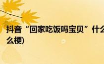 抖音“回家吃饭吗宝贝”什么梗怎么卡点(抖音吃饭了吗是什么梗)