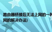 路由器桥接后无法上网的一种解决办法(路由器桥接后上不了网的解决办法)