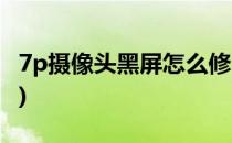 7p摄像头黑屏怎么修(7p摄像头黑屏修多少钱)