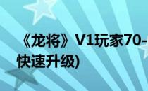 《龙将》V1玩家70-90级发展攻略(二)(龙将快速升级)