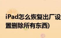 iPad怎么恢复出厂设置(ipad怎么恢复出厂设置删除所有东西)