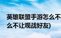英雄联盟手游怎么不让观战(英雄联盟手游怎么不让观战好友)