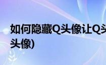如何隐藏Q头像让Q头像不显示(怎么隐藏QQ头像)