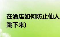 在酒店如何防止仙人跳(在酒店如何防止仙人跳下来)