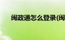 闽政通怎么登录(闽政通怎么登录不了)