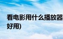 看电影用什么播放器好(看电影用什么播放器好用)
