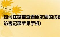 如何在微信查看朋友圈的访客记录(如何在微信查看朋友圈的访客记录苹果手机)