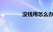 没钱用怎么办(没钱怎么办)