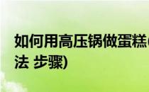 如何用高压锅做蛋糕(如何用高压锅做蛋糕 方法 步骤)