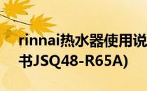 rinnai热水器使用说明书(rinnai热水器说明书JSQ48-R65A)