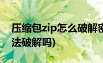 压缩包zip怎么破解密码(zip解压缩密码有办法破解吗)