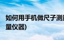 如何用手机做尺子测量?(如何用手机做尺子测量仪器)