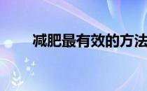 减肥最有效的方法(减肥最快的办法)