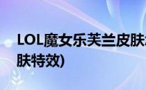 LOL魔女乐芙兰皮肤怎么获得(魔女乐芙兰皮肤特效)