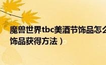 魔兽世界tbc美酒节饰品怎么获得（wowtbc怀旧服美酒节饰品获得方法）