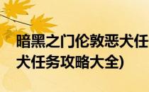 暗黑之门伦敦恶犬任务攻略(暗黑之门伦敦恶犬任务攻略大全)