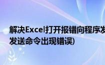解决Excel打开报错向程序发送命令时出现问题(excel程序发送命令出现错误)