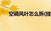 空调风叶怎么拆(挂机空调风叶怎么拆)