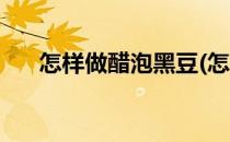 怎样做醋泡黑豆(怎样做醋泡黑豆好吃)