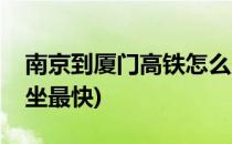 南京到厦门高铁怎么坐(南京到厦门高铁怎么坐最快)