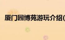 厦门园博苑游玩介绍(厦门园博苑旅游路线)