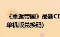 《重返帝国》最新CDK兑换码分享(帝国回归单机版兑换码)