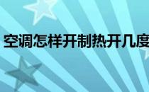空调怎样开制热开几度(空调怎么开制热几度)