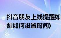 抖音朋友上线提醒如何设置(抖音朋友上线提醒如何设置时间)