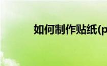 如何制作贴纸(ps如何制作贴纸)
