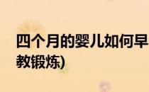 四个月的婴儿如何早教(四个月的婴儿如何早教锻炼)