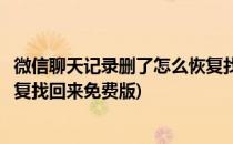 微信聊天记录删了怎么恢复找回来(微信聊天记录删了怎么恢复找回来免费版)