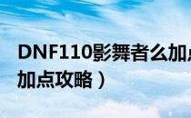 DNF110影舞者么加点（110版本影舞者刷图加点攻略）