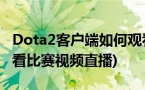 Dota2客户端如何观看直播/录像(dota2哪里看比赛视频直播)