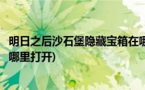 明日之后沙石堡隐藏宝箱在哪里(明日之后沙石堡隐藏宝箱在哪里打开)