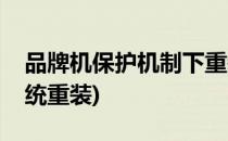 品牌机保护机制下重装系统(品牌机预装的系统重装)