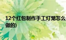 12个红包制作手工灯笼怎么做(12个红包制作手工灯笼怎么做的)