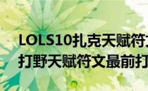 LOLS10扎克天赋符文加点推荐（2020扎克打野天赋符文最前打法）