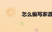 怎么编写家谱(家谱的制作)