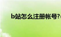 b站怎么注册帐号?(B站账号怎么注册)